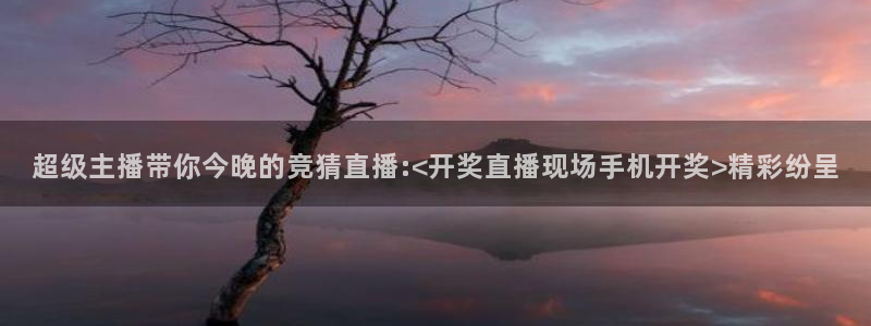 松鼠直播：超级主播带你今晚的竞猜直播:<开奖直播现场手机开奖>精彩纷呈