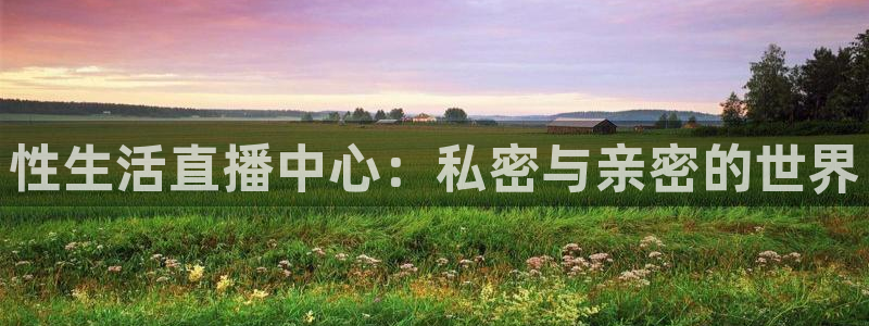 松鼠直播tv：性生活直播中心：私密与亲密的世界