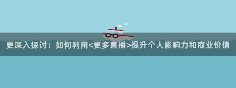 松鼠体育在线直播下载：更深入探讨：如何利用<更多直播>提升个人影响力和商业价值