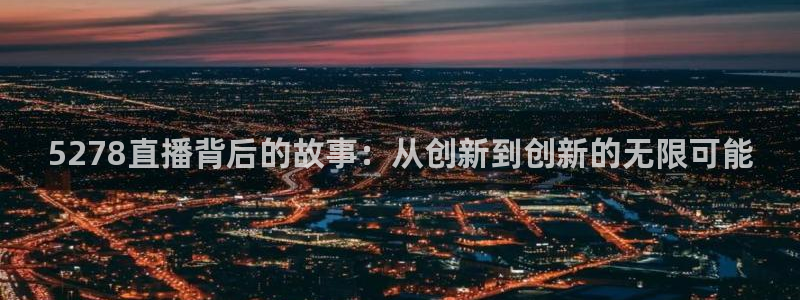 松鼠体育在线直播下载：5278直播背后的故事：从创新到创新的无限可能
