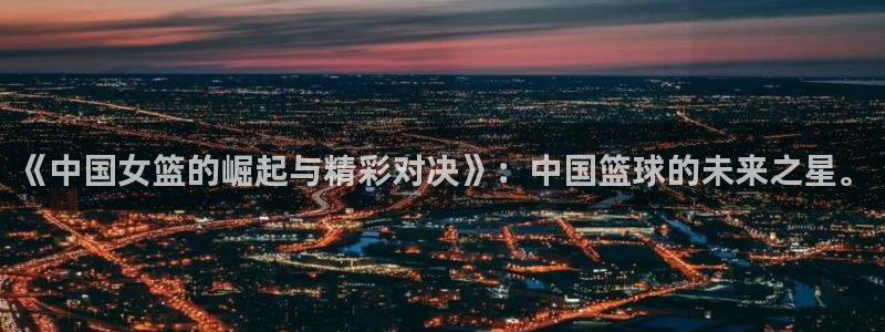 松鼠直播tv：《中国女篮的崛起与精彩对决》：中国篮球的未来之星。